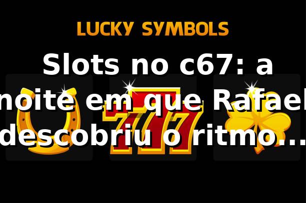 🎰 Slots no c67: a noite em que Rafael descobriu o ritmo do jogo